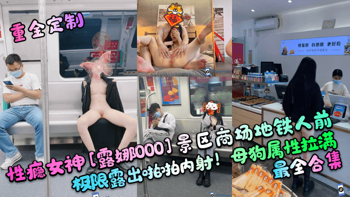 【重金定制】性瘾女神[露娜000]景区商场地铁人前极限露出啪啪内射！母狗属性拉满，最全合集